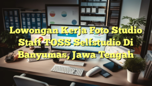 Lowongan Kerja Foto Studio Staff TOSS Selfstudio Di Banyumas, Jawa Tengah