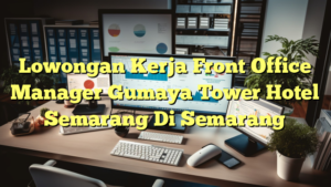 Lowongan Kerja Front Office Manager Gumaya Tower Hotel Semarang Di Semarang