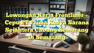 Lowongan Kerja Frontliner – Cepu PT Prima Karya Sarana Sejahtera Cabang Semarang Di Semarang