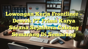 Lowongan Kerja Frontliner – Demak PT Prima Karya Sarana Sejahtera Cabang Semarang Di Semarang