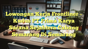 Lowongan Kerja Frontliner – Kudus PT Prima Karya Sarana Sejahtera Cabang Semarang Di Semarang