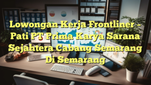 Lowongan Kerja Frontliner – Pati PT Prima Karya Sarana Sejahtera Cabang Semarang Di Semarang