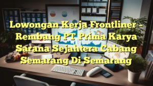 Lowongan Kerja Frontliner – Rembang PT Prima Karya Sarana Sejahtera Cabang Semarang Di Semarang