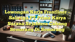 Lowongan Kerja Frontliner – Salatiga PT Prima Karya Sarana Sejahtera Cabang Semarang Di Semarang