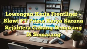 Lowongan Kerja Frontliner – Slawi PT Prima Karya Sarana Sejahtera Cabang Semarang Di Semarang