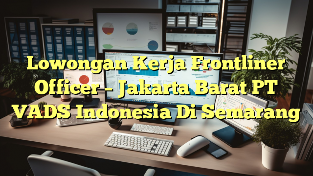 Lowongan Kerja Frontliner Officer – Jakarta Barat PT VADS Indonesia Di Semarang