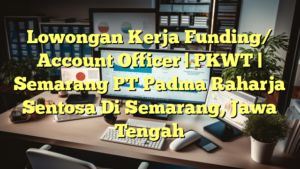 Lowongan Kerja Funding/ Account Officer | PKWT | Semarang PT Padma Raharja Sentosa Di Semarang, Jawa Tengah