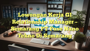 Lowongan Kerja GI Relationship Manager – Semarang PT Fuse Nano Tekno Di Semarang