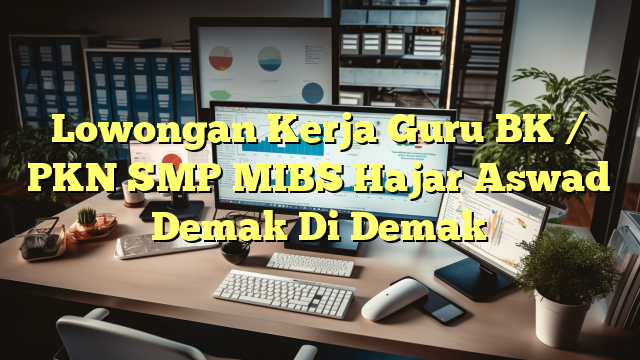 Lowongan Kerja Guru BK / PKN SMP MIBS Hajar Aswad Demak Di Demak