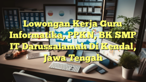 Lowongan Kerja Guru Informatika, PPKN, BK SMP IT Darussalamah Di Kendal, Jawa Tengah