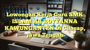 Lowongan Kerja Guru SMK ISLAM AR ROYYANNA KAWUNGANTEN Di Cilacap, Jawa Tengah