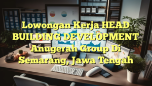 Lowongan Kerja HEAD BUILDING DEVELOPMENT Anugerah Group Di Semarang, Jawa Tengah