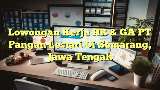 Lowongan Kerja HR & GA PT Pangan Lestari Di Semarang, Jawa Tengah