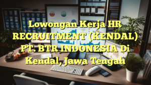 Lowongan Kerja HR RECRUITMENT (KENDAL) PT. BTR INDONESIA Di Kendal, Jawa Tengah