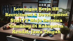 Lowongan Kerja HR Recruitment & Development Staff PT Maju Bersama Gemilang Di Kabupaten Kendal, Jawa Tengah