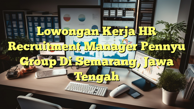 Lowongan Kerja HR Recruitment Manager Pennyu Group Di Semarang, Jawa Tengah