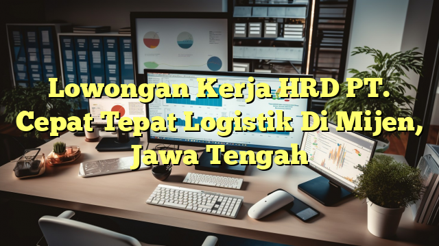 Lowongan Kerja HRD PT. Cepat Tepat Logistik Di Mijen, Jawa Tengah