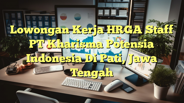 Lowongan Kerja HRGA Staff PT Kharisma Potensia Indonesia Di Pati, Jawa Tengah