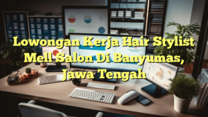 Lowongan Kerja Hair Stylist Mell Salon Di Banyumas, Jawa Tengah