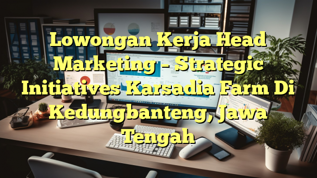 Lowongan Kerja Head Marketing – Strategic Initiatives Karsadia Farm Di Kedungbanteng, Jawa Tengah