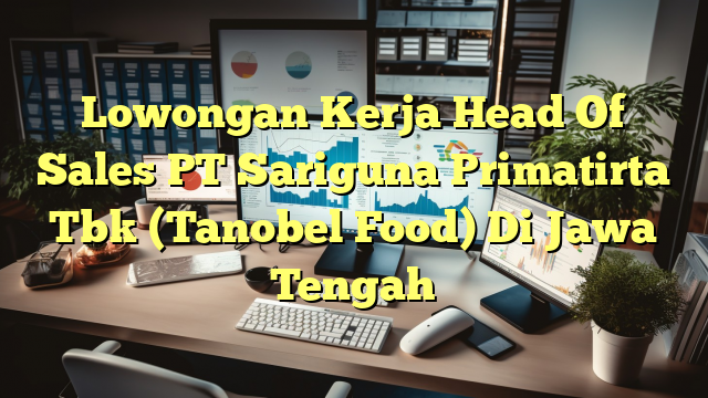 Lowongan Kerja Head Of Sales PT Sariguna Primatirta Tbk (Tanobel Food) Di Jawa Tengah