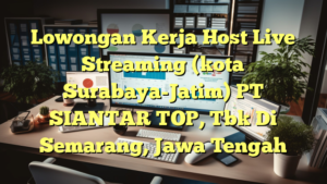 Lowongan Kerja Host Live Streaming (kota Surabaya-Jatim) PT SIANTAR TOP, Tbk Di Semarang, Jawa Tengah