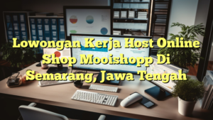 Lowongan Kerja Host Online Shop Mooishopp Di Semarang, Jawa Tengah