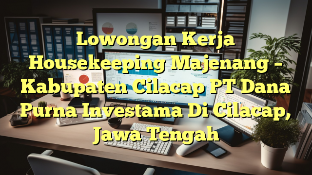 Lowongan Kerja Housekeeping Majenang – Kabupaten Cilacap PT Dana Purna Investama Di Cilacap, Jawa Tengah