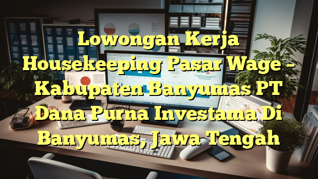 Lowongan Kerja Housekeeping Pasar Wage – Kabupaten Banyumas PT Dana Purna Investama Di Banyumas, Jawa Tengah