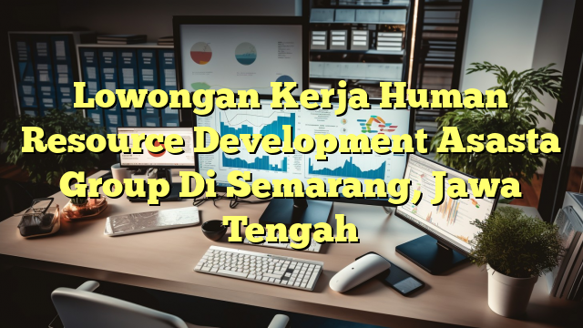 Lowongan Kerja Human Resource Development Asasta Group Di Semarang, Jawa Tengah