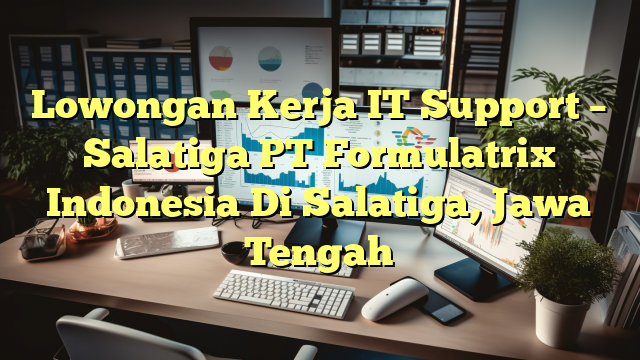 Lowongan Kerja IT Support – Salatiga PT Formulatrix Indonesia Di Salatiga, Jawa Tengah