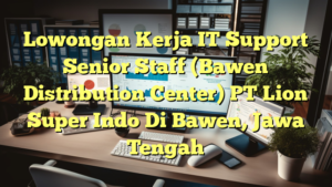 Lowongan Kerja IT Support Senior Staff (Bawen Distribution Center) PT Lion Super Indo Di Bawen, Jawa Tengah