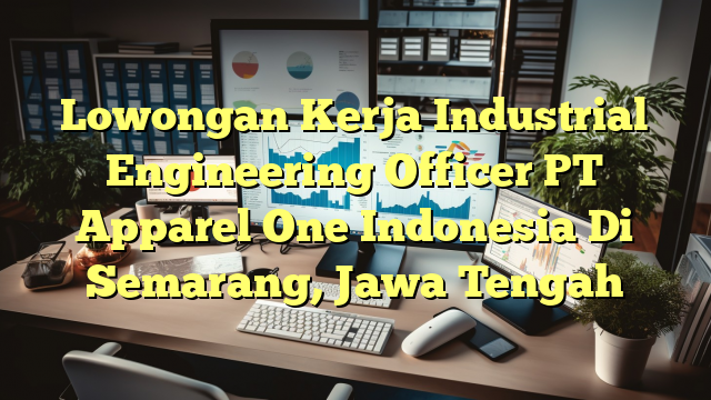 Lowongan Kerja Industrial Engineering Officer PT Apparel One Indonesia Di Semarang, Jawa Tengah