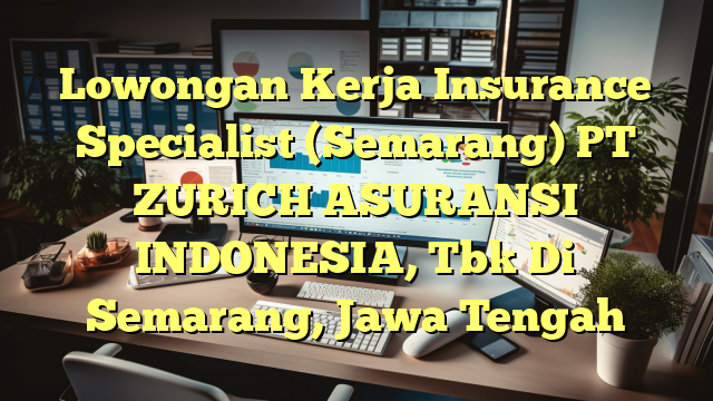 Lowongan Kerja Insurance Specialist (Semarang) PT ZURICH ASURANSI INDONESIA, Tbk Di Semarang, Jawa Tengah