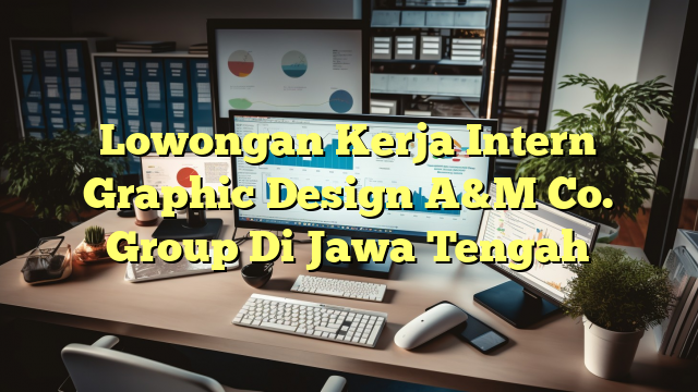 Lowongan Kerja Intern Graphic Design A&M Co. Group Di Jawa Tengah