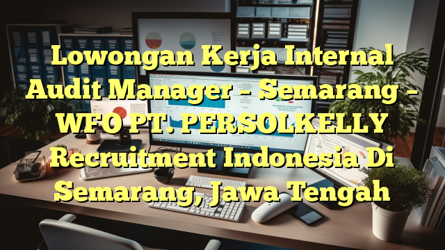 Lowongan Kerja Internal Audit Manager – Semarang – WFO PT. PERSOLKELLY Recruitment Indonesia Di Semarang, Jawa Tengah