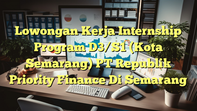 Lowongan Kerja Internship Program D3/S1 (Kota Semarang) PT Republik Priority Finance Di Semarang