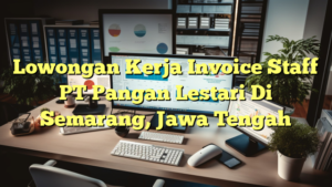 Lowongan Kerja Invoice Staff PT Pangan Lestari Di Semarang, Jawa Tengah