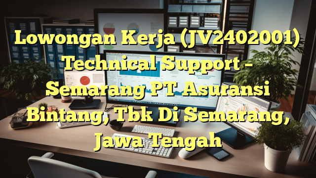 Lowongan Kerja (JV2402001) Technical Support – Semarang PT Asuransi Bintang, Tbk Di Semarang, Jawa Tengah