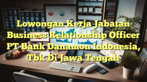 Lowongan Kerja Jabatan Business Relationship Officer PT Bank Danamon Indonesia, Tbk Di Jawa Tengah