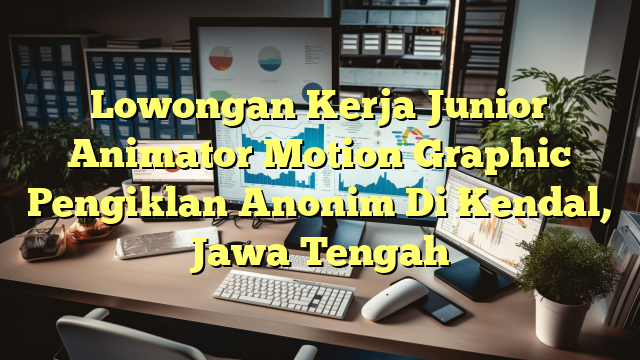 Lowongan Kerja Junior Animator Motion Graphic Pengiklan Anonim Di Kendal, Jawa Tengah