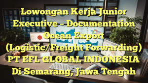 Lowongan Kerja Junior Executive – Documentation Ocean Export (Logistic/Freight Forwarding) PT EFL GLOBAL INDONESIA Di Semarang, Jawa Tengah