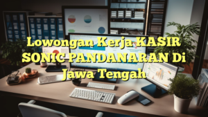 Lowongan Kerja KASIR SONIC PANDANARAN Di Jawa Tengah