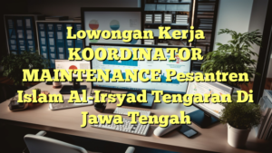 Lowongan Kerja KOORDINATOR MAINTENANCE Pesantren Islam Al-Irsyad Tengaran Di Jawa Tengah