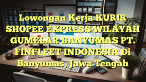 Lowongan Kerja KURIR SHOPEE EXPRESS WILAYAH GUMELAR BANYUMAS PT. FINFLEET INDONESIA Di Banyumas, Jawa Tengah