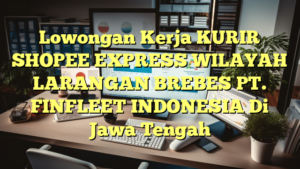 Lowongan Kerja KURIR SHOPEE EXPRESS WILAYAH LARANGAN BREBES PT. FINFLEET INDONESIA Di Jawa Tengah