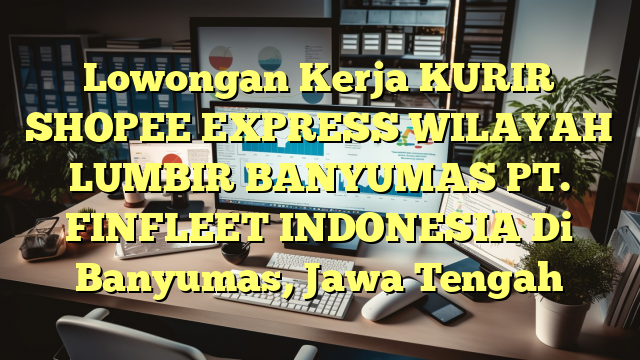 Lowongan Kerja KURIR SHOPEE EXPRESS WILAYAH LUMBIR BANYUMAS PT. FINFLEET INDONESIA Di Banyumas, Jawa Tengah