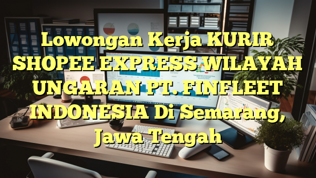 Lowongan Kerja KURIR SHOPEE EXPRESS WILAYAH UNGARAN PT. FINFLEET INDONESIA Di Semarang, Jawa Tengah