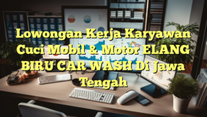 Lowongan Kerja Karyawan Cuci Mobil & Motor ELANG BIRU CAR WASH Di Jawa Tengah