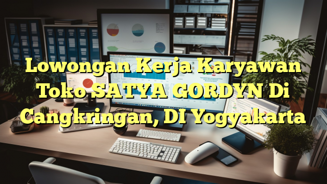 Lowongan Kerja Karyawan Toko SATYA GORDYN Di Cangkringan, DI Yogyakarta